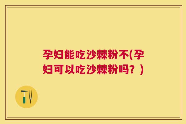 孕妇能吃沙棘粉不(孕妇可以吃沙棘粉吗？)