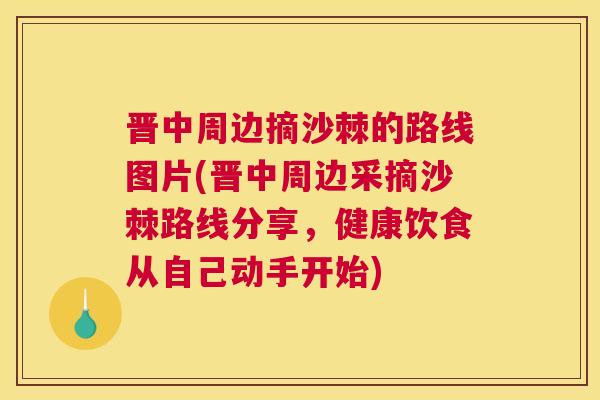 晋中周边摘沙棘的路线图片(晋中周边采摘沙棘路线分享,健康饮食从自己动手开始) 晋中周边摘沙棘的路线图片(晋中周边采摘沙棘路线分享,健康饮食从自己动手开始)