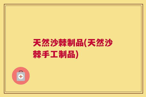 天然沙棘制品(天然沙棘手工制品)