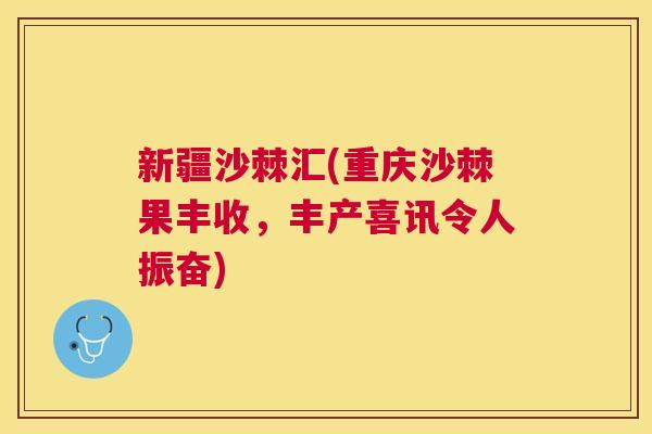新疆沙棘汇(重庆沙棘果丰收，丰产喜讯令人振奋)