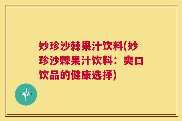 妙珍沙棘果汁饮料(妙珍沙棘果汁饮料：爽口饮品的健康选择)