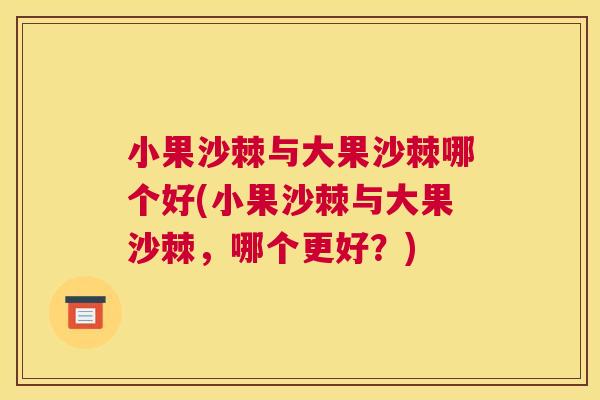 小果沙棘与大果沙棘哪个好(小果沙棘与大果沙棘,哪个更好?)
