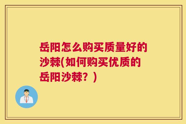岳阳怎么购买质量好的沙棘(如何购买优质的岳阳沙棘？)