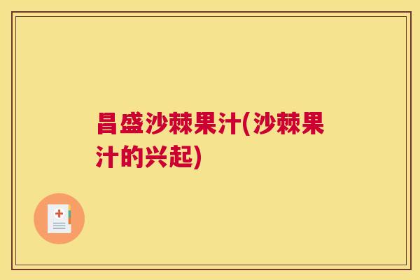 昌盛沙棘果汁(沙棘果汁的兴起)