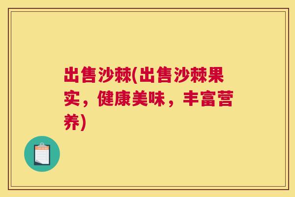出售沙棘(出售沙棘果实，健康美味，丰富营养)