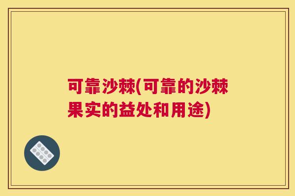 可靠沙棘(可靠的沙棘果实的益处和用途)