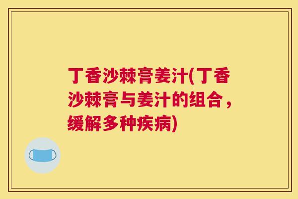 丁香沙棘膏姜汁(丁香沙棘膏与姜汁的组合，缓解多种疾病)