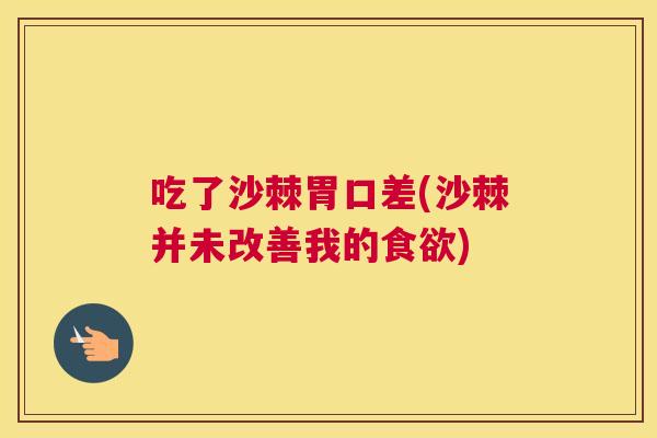 吃了沙棘胃口差(沙棘并未改善我的食欲)