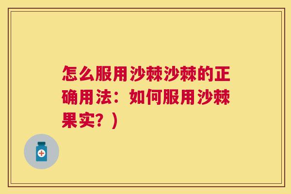 怎么服用沙棘沙棘的正确用法：如何服用沙棘果实？)