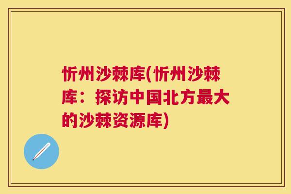 忻州沙棘库(忻州沙棘库:探访中国北方最大的沙棘资源库)