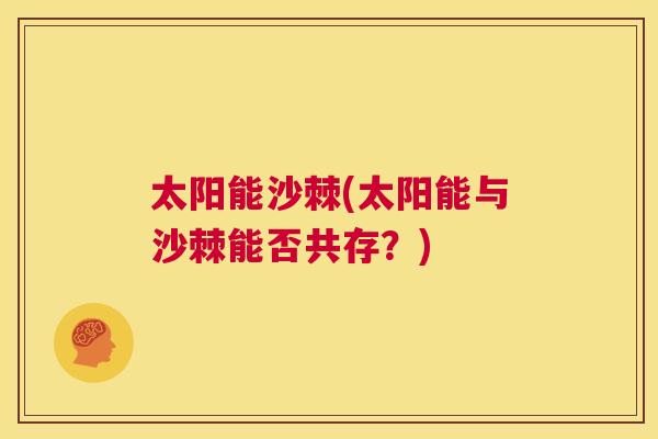 太阳能沙棘(太阳能与沙棘能否共存？)