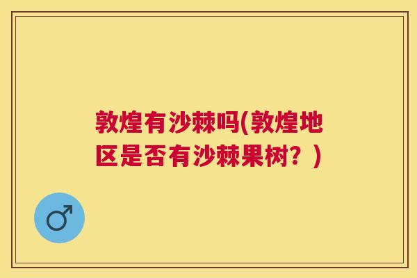 敦煌有沙棘吗(敦煌地区是否有沙棘果树？)