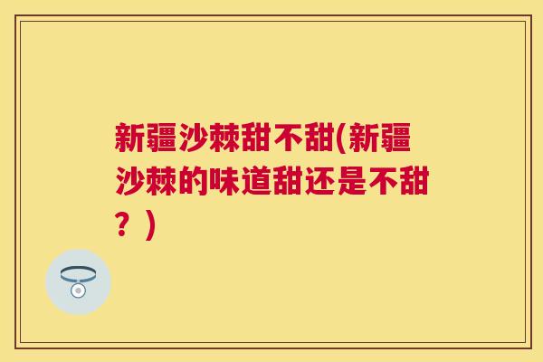 新疆沙棘甜不甜(新疆沙棘的味道甜还是不甜？)
