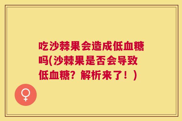吃沙棘果会造成低血糖吗(沙棘果是否会导致低血糖？解析来了！)