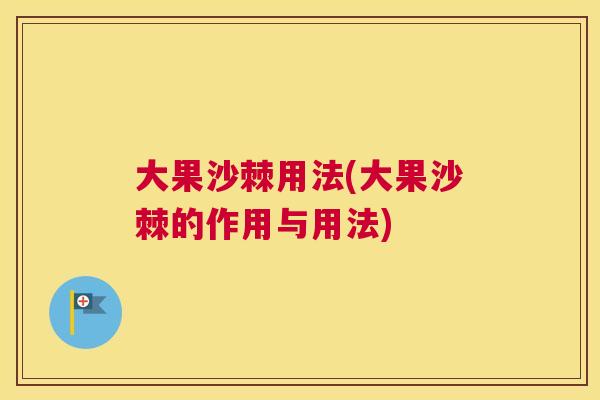 大果沙棘用法(大果沙棘的作用与用法)