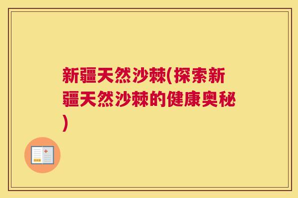 新疆天然沙棘(探索新疆天然沙棘的健康奥秘)