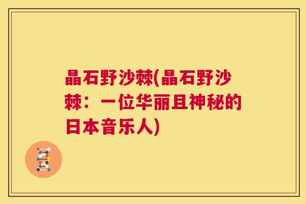 晶石野沙棘(晶石野沙棘：一位华丽且神秘的日本音乐人)
