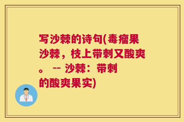 写沙棘的诗句(毒瘤果沙棘，枝上带刺又酸爽。 -- 沙棘：带刺的酸爽果实)