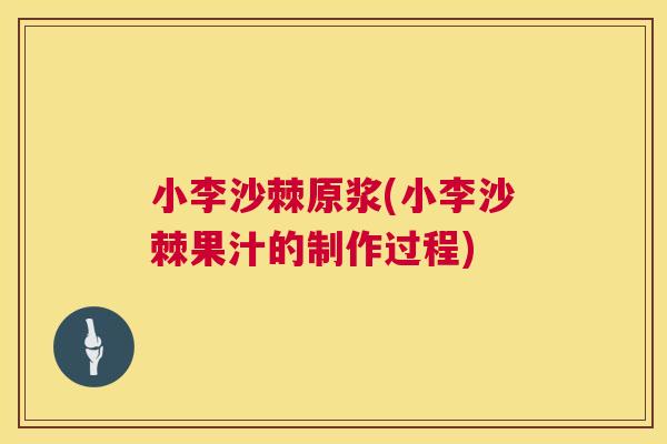 小李沙棘原浆(小李沙棘果汁的制作过程)