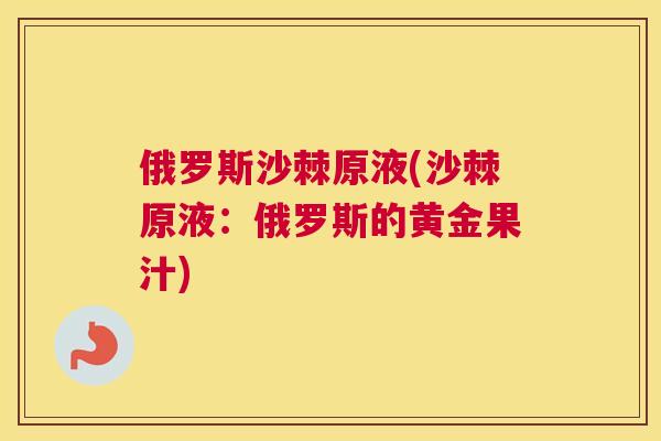 俄罗斯沙棘原液(沙棘原液：俄罗斯的黄金果汁)