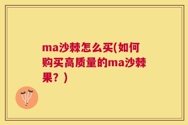 ma沙棘怎么买(如何购买高质量的ma沙棘果?)