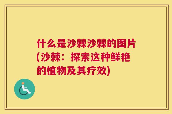 什么是沙棘沙棘的图片(沙棘：探索这种鲜艳的植物及其疗效)