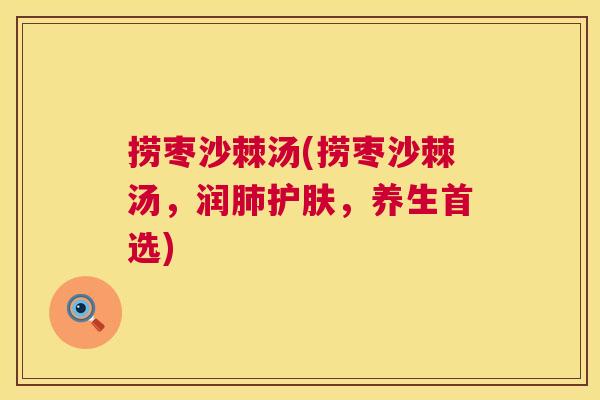捞枣沙棘汤(捞枣沙棘汤，润肺护肤，养生首选)