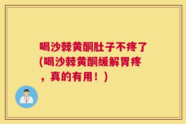 喝沙棘黄酮肚子不疼了(喝沙棘黄酮缓解胃疼，真的有用！)