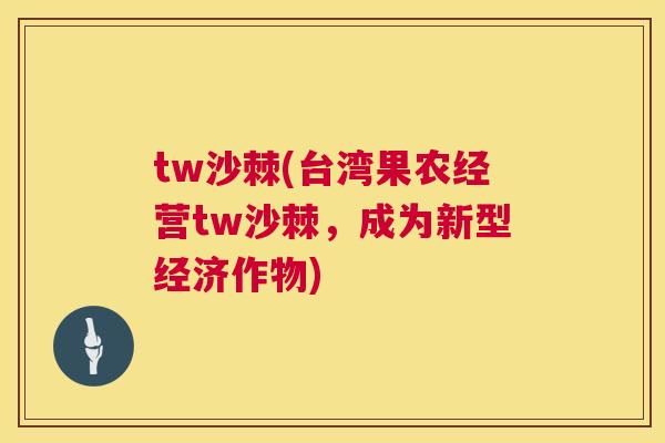 tw沙棘(台湾果农经营tw沙棘，成为新型经济作物)