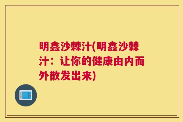 明鑫沙棘汁(明鑫沙棘汁：让你的健康由内而外散发出来)