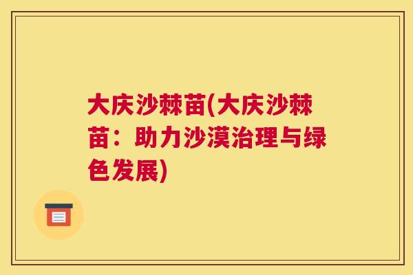 大庆沙棘苗(大庆沙棘苗:助力沙漠治理与绿色发展)