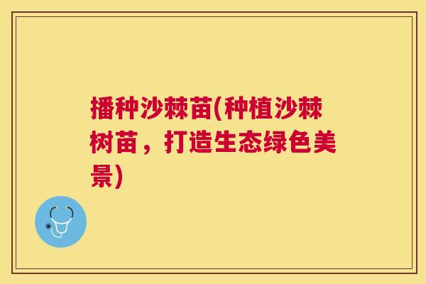 播种沙棘苗(种植沙棘树苗，打造生态绿色美景)