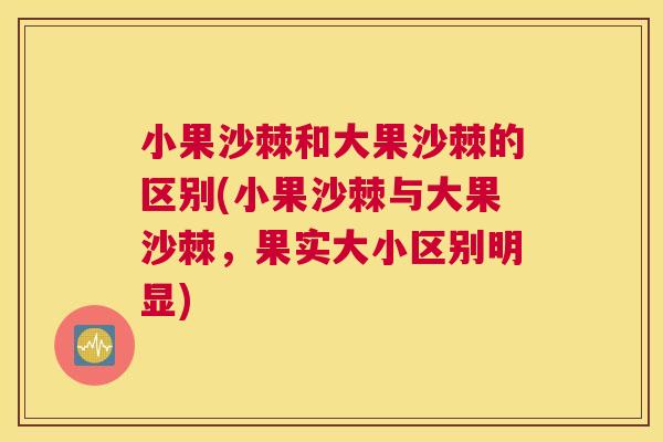 小果沙棘和大果沙棘的区别(小果沙棘与大果沙棘，果实大小区别明显)