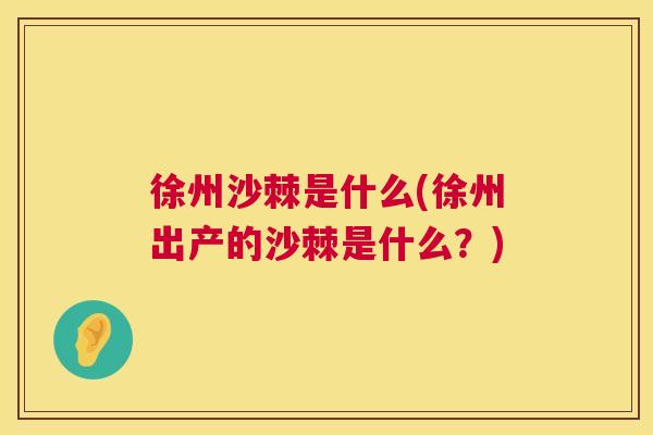 徐州沙棘是什么(徐州出产的沙棘是什么？)