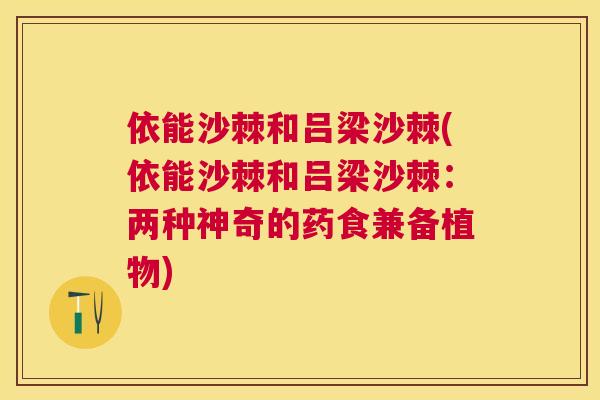 依能沙棘和吕梁沙棘(依能沙棘和吕梁沙棘：两种神奇的药食兼备植物)