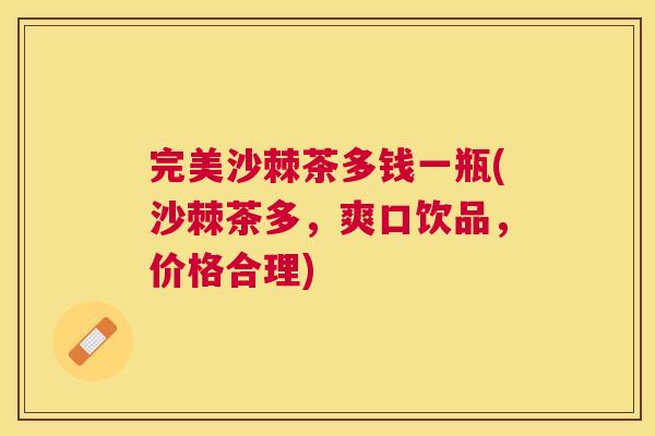 完美沙棘茶多钱一瓶(沙棘茶多，爽口饮品，价格合理)