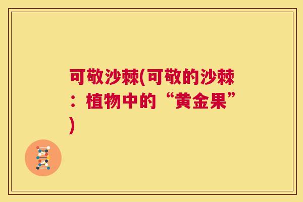 可敬沙棘(可敬的沙棘:植物中的“黄金果”)
