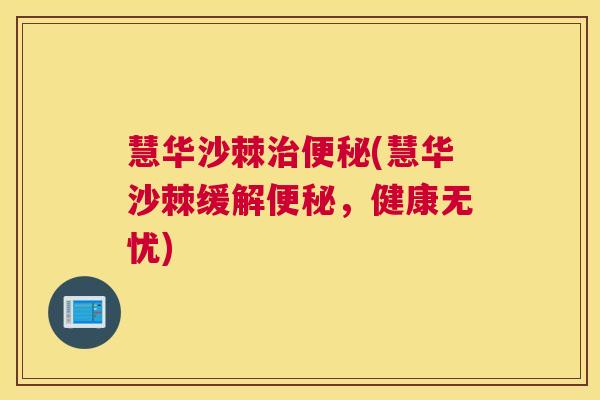 慧华沙棘治便秘(慧华沙棘缓解便秘，健康无忧)