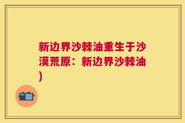 新边界沙棘油重生于沙漠荒原：新边界沙棘油)