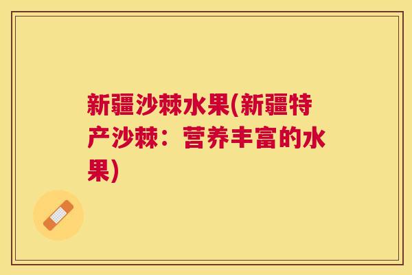 新疆沙棘水果(新疆特产沙棘：营养丰富的水果)