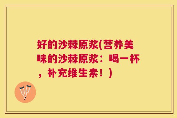好的沙棘原浆(营养美味的沙棘原浆：喝一杯，补充维生素！)