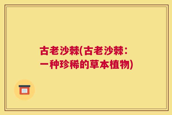 古老沙棘(古老沙棘：一种珍稀的草本植物)