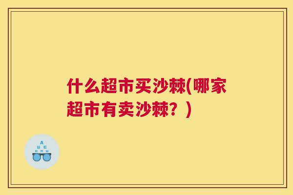 什么超市买沙棘(哪家超市有卖沙棘?)