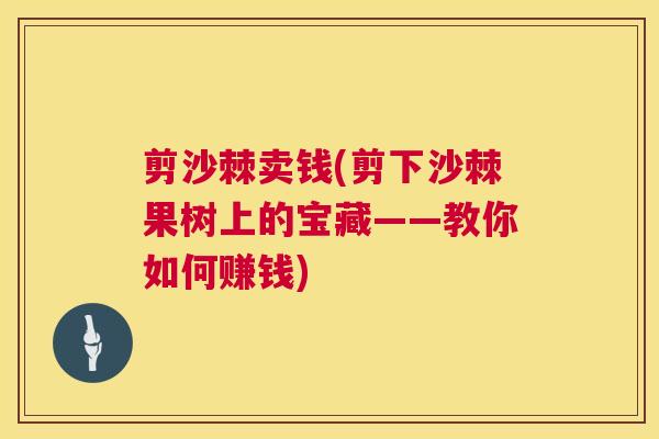 剪沙棘卖钱(剪下沙棘果树上的宝藏——教你如何赚钱)