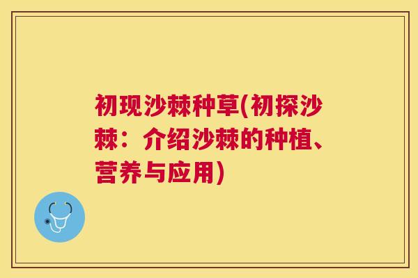 初现沙棘种草(初探沙棘：介绍沙棘的种植、营养与应用)