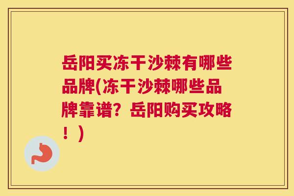 岳阳买冻干沙棘有哪些品牌(冻干沙棘哪些品牌靠谱？岳阳购买攻略！)