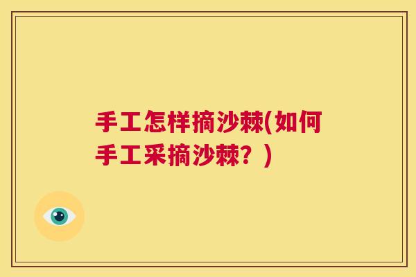 手工怎样摘沙棘(如何手工采摘沙棘？)