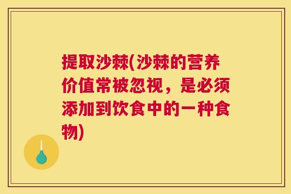 提取沙棘(沙棘的营养价值常被忽视，是必须添加到饮食中的一种食物)