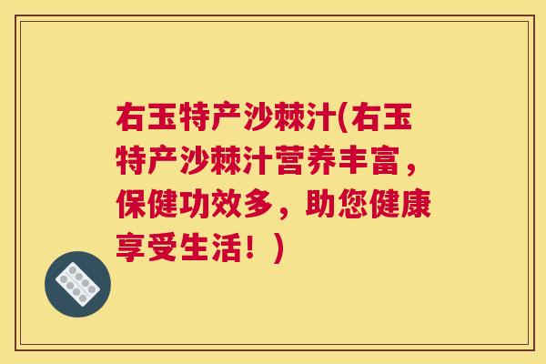 右玉特产沙棘汁(右玉特产沙棘汁营养丰富，保健功效多，助您健康享受生活！)