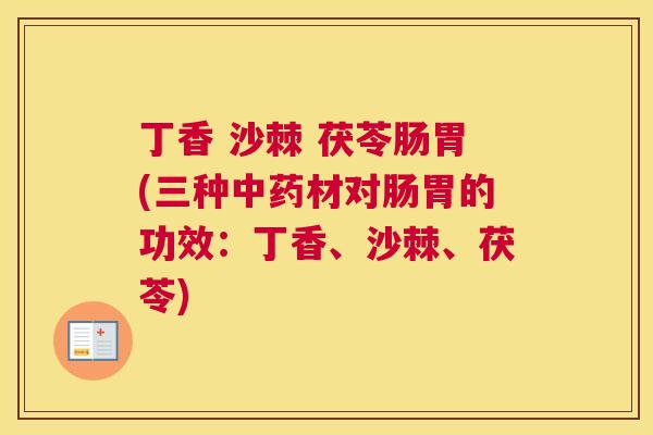 丁香 沙棘 茯苓肠胃(三种中药材对肠胃的功效：丁香、沙棘、茯苓)